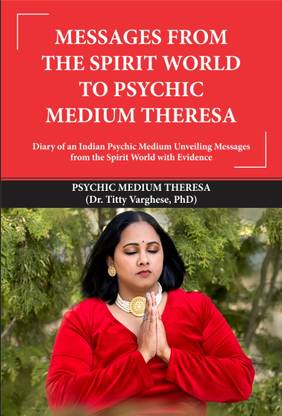 MESSAGES FROM THE SPIRIT WORLD TO PSYCHIC MEDIUM THERESA: Diary of an Indian Psychic Medium Unveiling Messages from the Spirit World with Evidence
