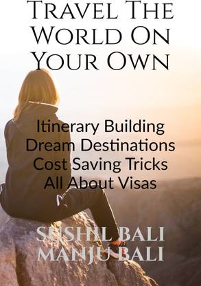 TRAVEL THE WORLD ON YOUR OWN  - ITINERARY BUILDING, DREAM DESTINATIONS, COST SAVING TRICKS, ALL ABOUT VISAS