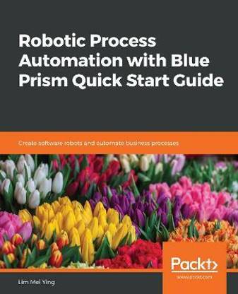 Robotic Process Automation with Blue Prism Quick Start Guide