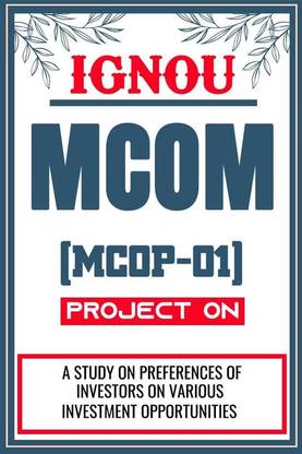 IGNOU MCOM Project for the course MCOP-01 titled “A Study On Preferences Of Investors On Various Investment Opportunities”  - Download this IGNOU Project in soft copy (PDF) format at Rs. 149 from shrichakradhar.com or you can Whatsapp us at 9354637830.
