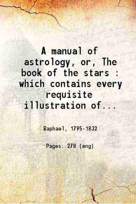 A manual of astrology, or The book of the stars : which contains every requisite illustration of the celestial science; 1828 [Hardcover]