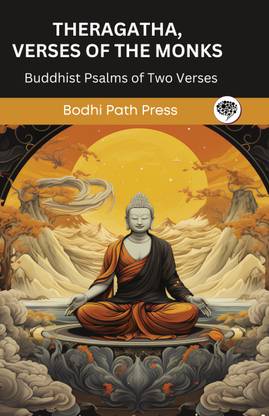 Theragatha, Verses of the Monks (From Sutta Pitaka): Buddhist Psalms of Two Verses (From Bodhi Path Press)