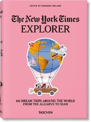The New York Times Explorer. 100 Dream Trips Around the World From the Algarve to Xian