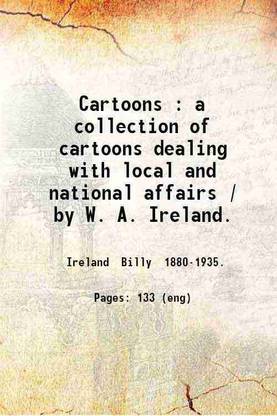 Cartoons : a collection of cartoons dealing with local and national affairs / by W. A. Ireland. 1907 [Hardcover]