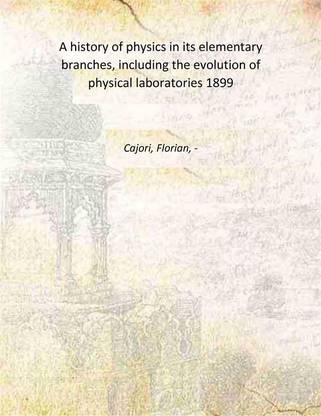 A history of physics in its elementary branches, including the evolution of physical laboratories 1899 [Hardcover]