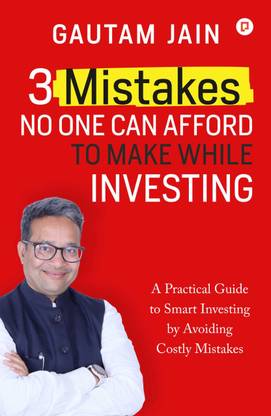 3 Mistakes That No One can Afford To Make While Investing: A Practical Guide to Smart Investing by Avoiding Costly Mistakes