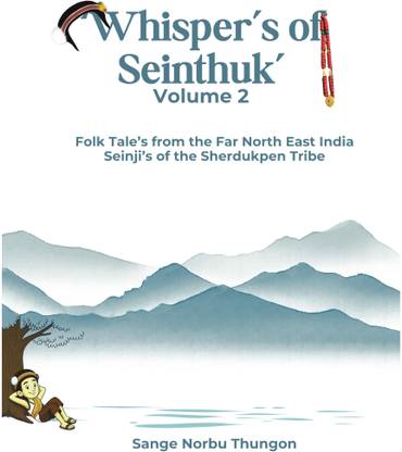 'Whisper's of Seinthuk' Volume 2  - The Folk Tales of the Far North-East India, The Seinji's of Shertukpen Tribe