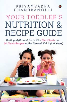 Your Toddler's Nutrition and Recipe Guide  - Busting Myths and Facts With Diet Charts and 50 Quick Recipes to Get Started! Vol. 2 (1-6 Years)