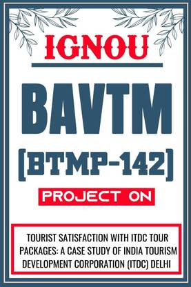 IGNOU BAVTM Project (Tourist Satisfaction With Itdc Tour Packages: A Case Study Of India Tourism Development Corporation (ITDC) New Delhi) for the course BTMP-142.