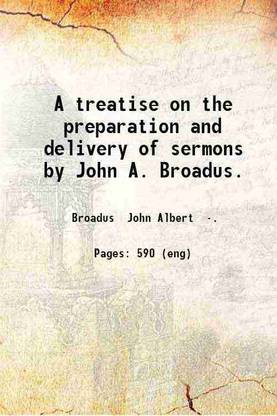 A treatise on the preparation and delivery of sermons / by John A. Broadus. 1903 [Hardcover]