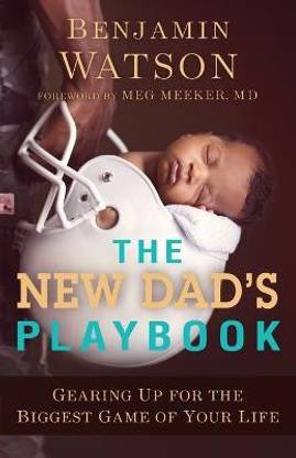 The New Dad`s Playbook - Gearing Up for the Biggest Game of Your Life