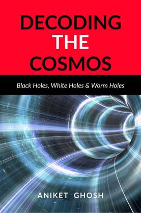 Decoding the Cosmos  - Part 2:Black Holes, White Holes & Worm Holes