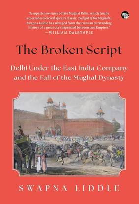 The Broken Script : Delhi Under The East India Company and The Fall of The Mughal Dynasty