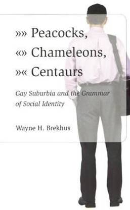 Peacocks, Chameleons, Centaurs - Gay Suburbia and the Grammar of Social Identity