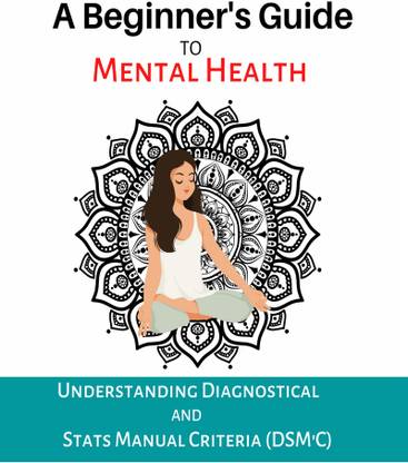 The A Beginner's Guide To Mental Health  - Understanding Dignostical And Stats Manual Criteria