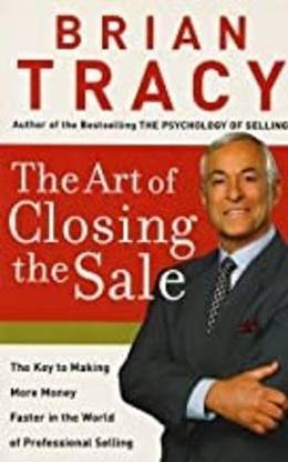 Art of Closing the Sale  - The Key to Making More Money Faster in the World of Professional Selling