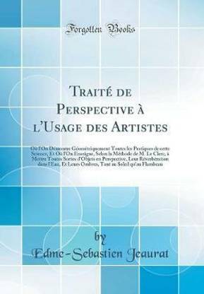 Traite de Perspective a l'Usage des Artistes: Ou l'On Demontre Geometriquement Toutes les Pratiques de cette Science, Et Ou l'On Enseigne, Selon la Methode de M. Le Clerc, a Mettre Toutes Sortes d'Objets en Perspective, Leur Reverberation dans l'Eau, Et L
