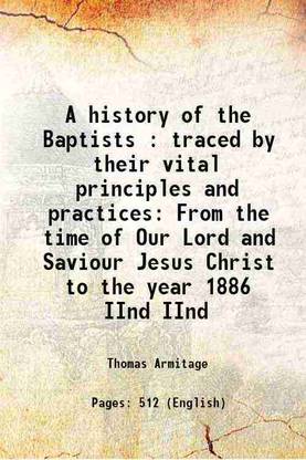 A history of the Baptists : traced by their vital principles and practices From the time of Our Lord and Saviour Jesus Christ to the year 1886 Volume IInd 1887 [Hardcover]