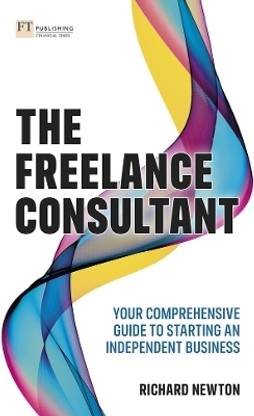 Freelance Consultant, The: Your comprehensive guide to starting an independent business