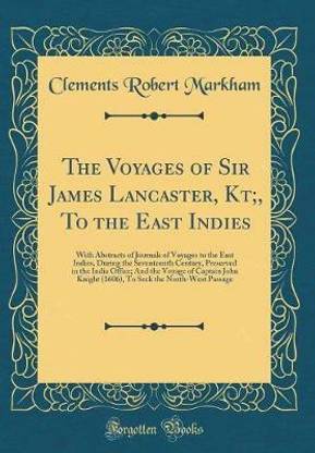 The Voyages of Sir James Lancaster, Kt;, To the East Indies: With Abstracts of Journals of Voyages to the East Indies, During the Seventeenth Century, Preserved in the India Office; And the Voyage of Captain John Knight (1606), To Seek the North-West Pass