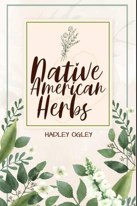 NATIVE AMERICAN HERBS  - The Most Comprehensive Herbal Remedy Guide Available. Use this Herbal Encyclopedia and Herbal Dispensary at home (2022 for Beginners)