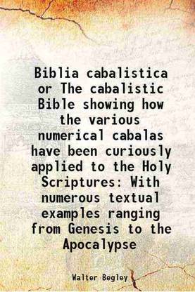 Biblia cabalistica or The cabalistic Bible showing how the various numerical cabalas have been curiously applied to the Holy Scriptures With numerous textual examples ranging from Genesis [Hardcover]