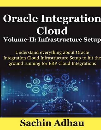 Oracle Integration Cloud Volume-II: Infrastructure Setup  - Understand everything about Oracle Integration Cloud Infrastructure Setup to hit the ground running for ERP Cloud Integrations