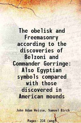 The obelisk and Freemasonry according to the discoveries of Belzoni and Commander Gorringe Also Egyptian symbols compared with those discovered in American mounds 1880 [Hardcover]