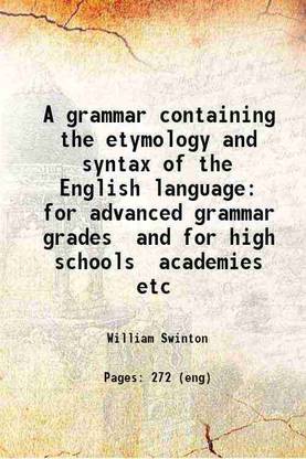 A grammar containing the etymology and syntax of the English language for advanced grammar grades and for high schools academies etc 1878 [Hardcover]