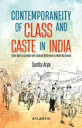 Contemporaneity of Class and Caste in India: From Text to Context with Special Reference to Mulk Raj Anand