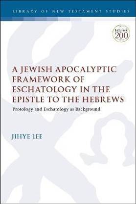 A Jewish Apocalyptic Framework of Eschatology in the Epistle to the Hebrews
