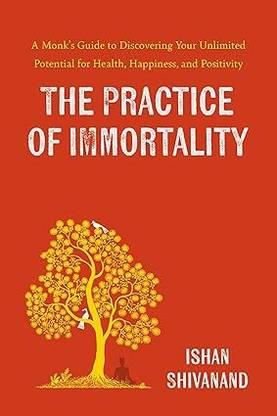 The Practice of Immortality: A Monk’s Guide to Discovering Your Unlimited Potential for Health, Happiness, and Positivity
