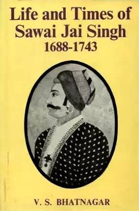 Life and Times of Sawai Jai Singh (1688-1743)
