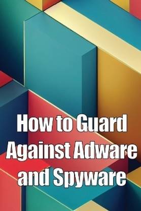 How to Guard Against Adware and Spyware
