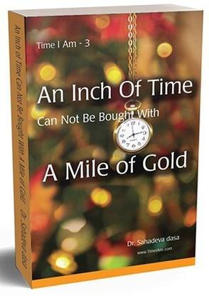 An Inch of Time Can Not Be Bought with a Mile of Gold  - An Inch of Time Can Not Be Bought with a Mile of Gold by Dr Sahadeva Dasa