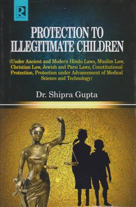 Protection To Illegitimate Children: Under Ancient and Modern Hindu Laws, Muslim Law, Christian Law, Jewish and Parsi Laws, Constitutional Protection, Protection under Advancement of Medical Science and Technology