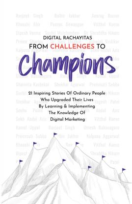 Digital Rachayitas : From Challenges To Champions Vol 1  - 21 Inspiring Stories Of Ordinary People Who Upgraded Their Lives By Learning & Implementing The Knowledge Of Digital Marketing