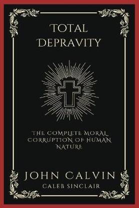 Total Depravity: The Complete Moral Corruption of Human Nature (Grapevine Press)