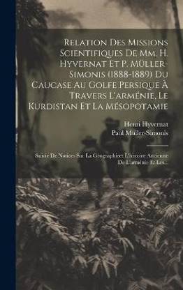 Relation Des Missions Scientifiques De Mm. H. Hyvernat Et P. Muller-simonis (1888-1889) Du Caucase Au Golfe Persique A Travers L'armenie, Le Kurdistan Et La Mesopotamie