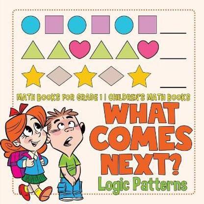 What Comes Next? Logic Patterns - Math Books for Grade 1 Children's Math Books