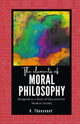 The Elements of MORAL PHILOSOPHY Designed as a Basis of Education for Modern Society