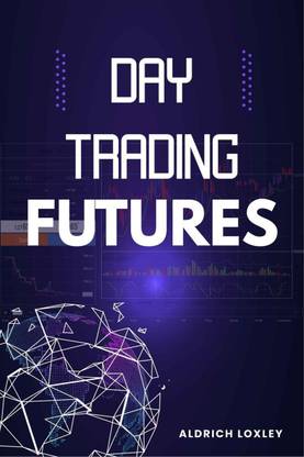 Day Trading Futures - How to Become a Smart Trader in 19 Days and Avoid Losing Money While Generating a Positive Return on Investment (2022 Guide for Beginners)