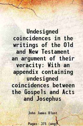 Undesigned coincidences in the writings of the Old and New Testament an argument of their veracity With an appendix containing undesigned coincidences between the Gospels and Acts and Jose [Hardcover]