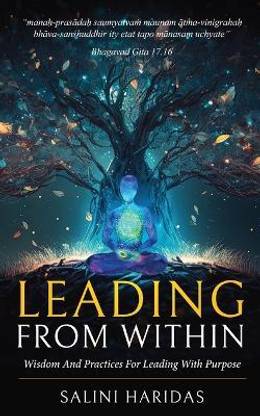 Leading From Within - Wisdom and Practices For Leading With Purpose Taking Lessons From Bhagavad Gita