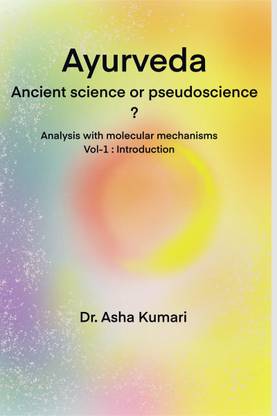 Ayurveda Ancient Science or Pseudoscience  - Analysis with molecular mechanisms, Vol I : Introduction