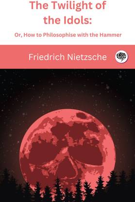 The Twilight of the Idols: Or, How to Philosophise with the Hammer