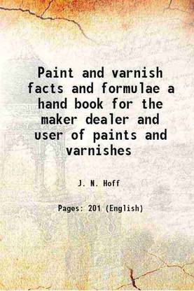 Paint and varnish facts and formulae a hand book for the maker dealer and user of paints and varnishes 1905 [Hardcover]