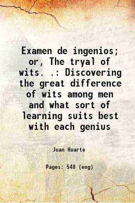 Examen de ingenios; or, The tryal of wits. . Discovering the great difference of wits among men and what sort of learning suits best with each genius 1698 [Hardcover]