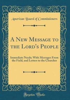 A New Message to the Lord's People: Immediate Needs; With Messages From the Field, and Letters to the Churches (Classic Reprint)