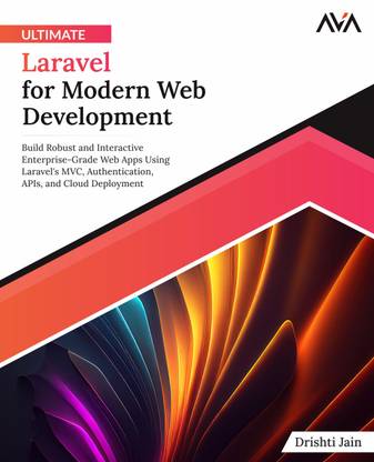 Ultimate Laravel for Modern Web Development: Build Robust and Interactive Enterprise-Grade Web Apps using Laravel's MVC, Authentication, APIs, and Cloud Deployment